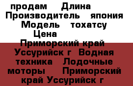 продам  › Длина ­ 381 › Производитель ­ япония › Модель ­ тохатсу › Цена ­ 80 000 - Приморский край, Уссурийск г. Водная техника » Лодочные моторы   . Приморский край,Уссурийск г.